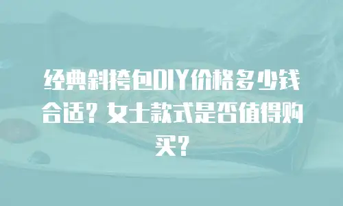 经典斜挎包DIY价格多少钱合适？女士款式是否值得购买？
