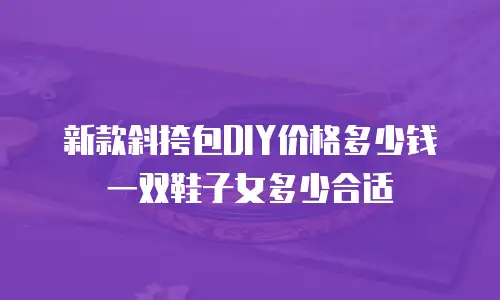 新款斜挎包DIY价格多少钱一双鞋子女多少合适