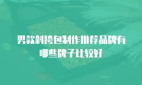 男款斜挎包制作推荐品牌有哪些牌子比较好