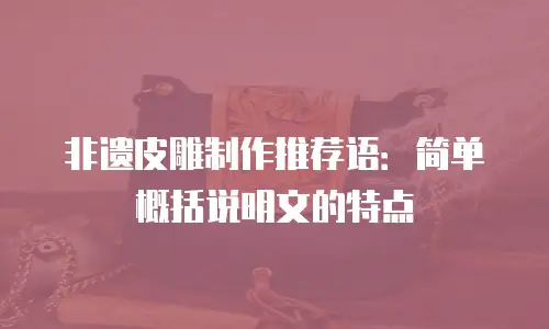 非遗皮雕制作推荐语：简单概括说明文的特点