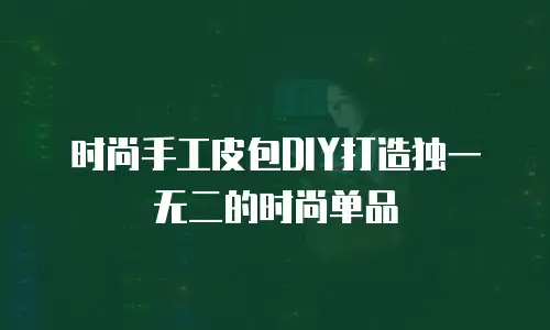 时尚手工皮包DIY打造独一无二的时尚单品