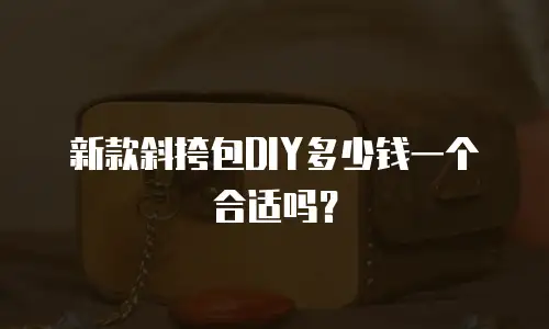 新款斜挎包DIY多少钱一个合适吗？