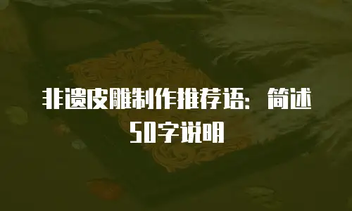 非遗皮雕制作推荐语：简述50字说明