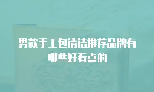 男款手工包清洁推荐品牌有哪些好看点的