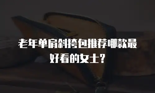 老年单肩斜挎包推荐哪款最好看的女士？