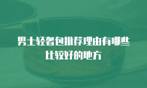 男士轻奢包推荐理由有哪些比较好的地方
