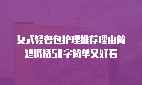 女式轻奢包护理推荐理由简短概括50字简单又好看