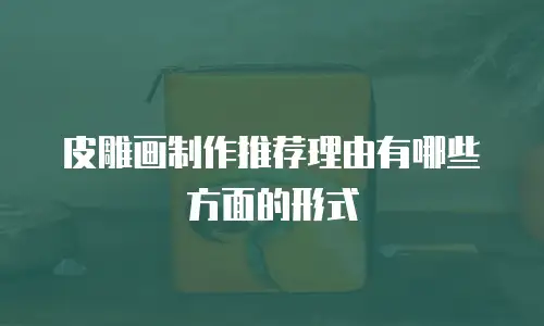 皮雕画制作推荐理由有哪些方面的形式