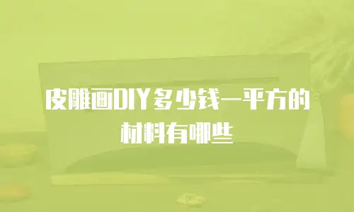 皮雕画DIY多少钱一平方的材料有哪些