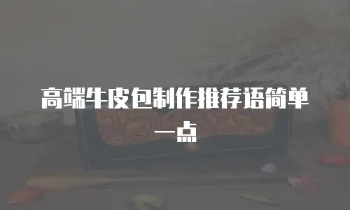 高端牛皮包制作推荐语简单一点