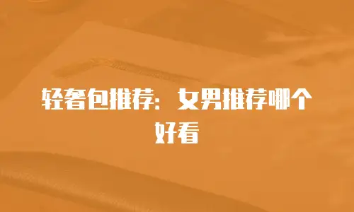 轻奢包推荐：女男推荐哪个好看