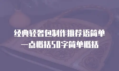 经典轻奢包制作推荐语简单一点概括50字简单概括