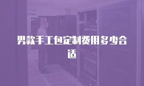 男款手工包定制费用多少合适
