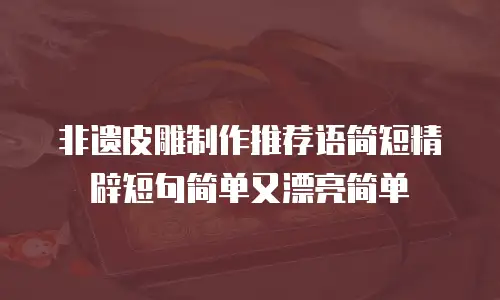 非遗皮雕制作推荐语简短精辟短句简单又漂亮简单
