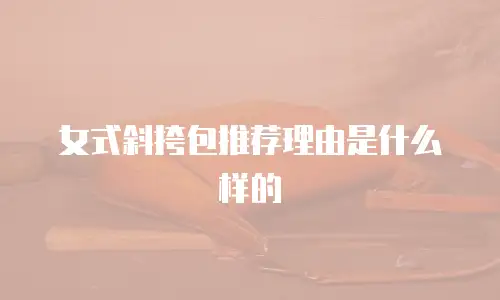 女式斜挎包推荐理由是什么样的