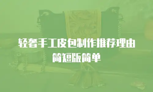 轻奢手工皮包制作推荐理由简短版简单