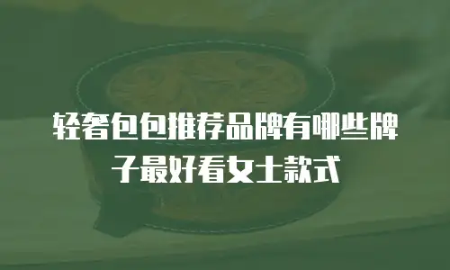 轻奢包包推荐品牌有哪些牌子最好看女士款式
