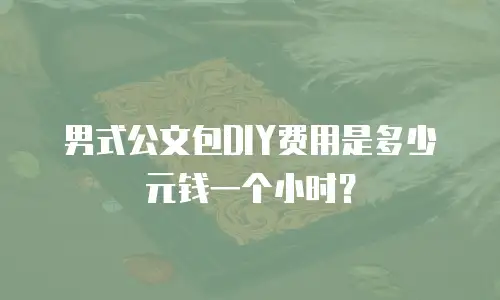 男式公文包DIY费用是多少元钱一个小时？