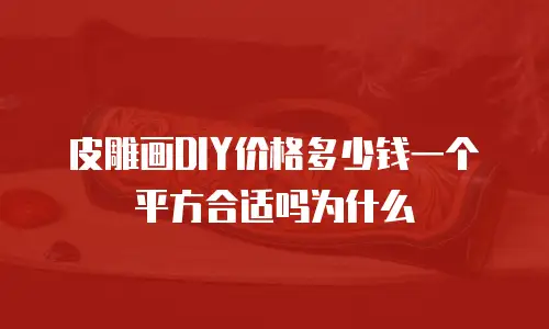 皮雕画DIY价格多少钱一个平方合适吗为什么