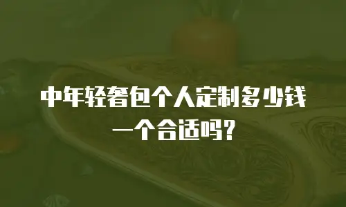 中年轻奢包个人定制多少钱一个合适吗？