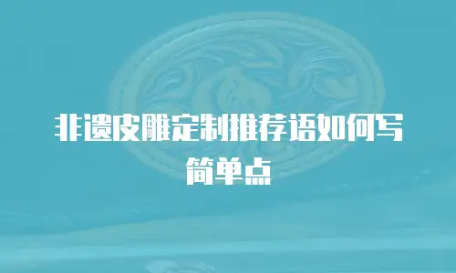 非遗皮雕定制推荐语如何写简单点