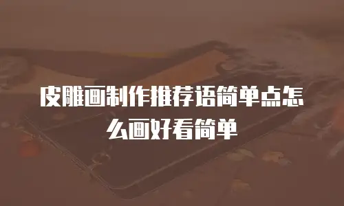 皮雕画制作推荐语简单点怎么画好看简单
