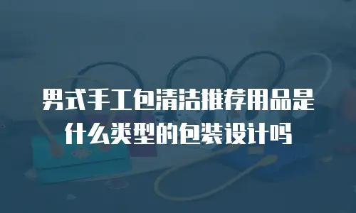 男式手工包清洁推荐用品是什么类型的包装设计吗