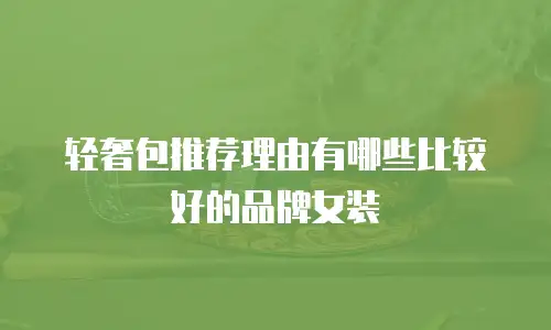 轻奢包推荐理由有哪些比较好的品牌女装