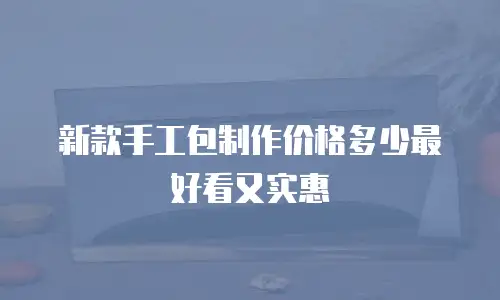 新款手工包制作价格多少最好看又实惠