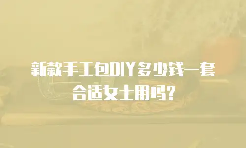 新款手工包DIY多少钱一套合适女士用吗？