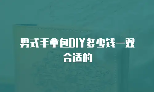 男式手拿包DIY多少钱一双合适的