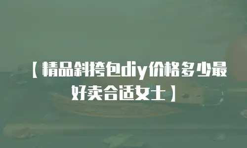 【精品斜挎包diy价格多少最好卖合适女士】