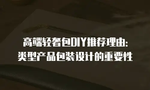 高端轻奢包DIY推荐理由：类型产品包装设计的重要性