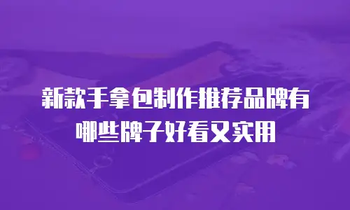 新款手拿包制作推荐品牌有哪些牌子好看又实用