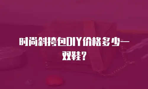 时尚斜挎包DIY价格多少一双鞋？