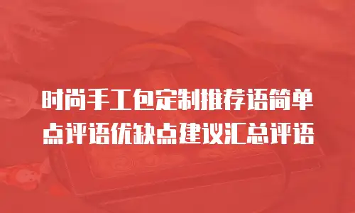 时尚手工包定制推荐语简单点评语优缺点建议汇总评语
