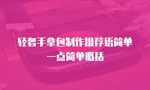 轻奢手拿包制作推荐语简单一点简单概括