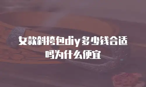 女款斜挎包diy多少钱合适吗为什么便宜