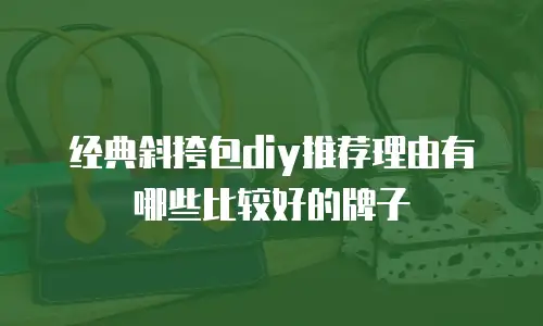 经典斜挎包diy推荐理由有哪些比较好的牌子