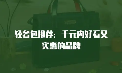 轻奢包推荐：千元内好看又实惠的品牌