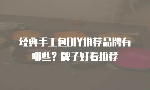 经典手工包DIY推荐品牌有哪些？牌子好看推荐
