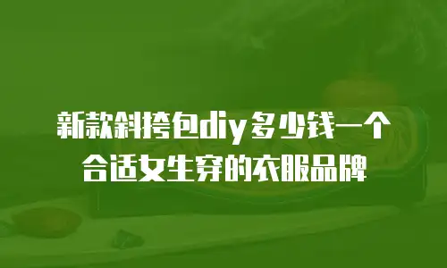 新款斜挎包diy多少钱一个合适女生穿的衣服品牌