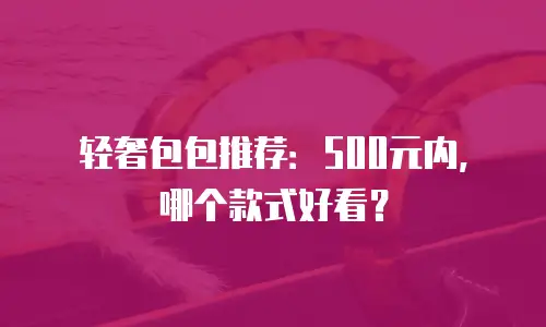 轻奢包包推荐：500元内，哪个款式好看？