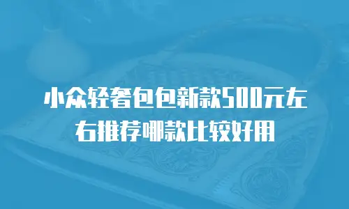 小众轻奢包包新款500元左右推荐哪款比较好用