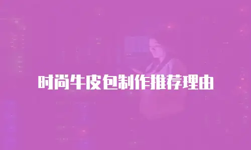 时尚牛皮包制作推荐理由