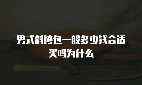 男式斜挎包一般多少钱合适买吗为什么