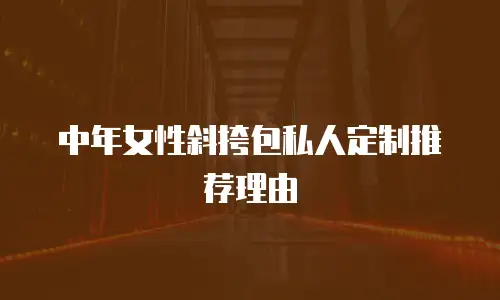 中年女性斜挎包私人定制推荐理由