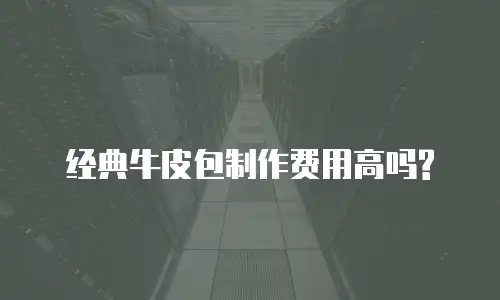 经典牛皮包制作费用高吗?