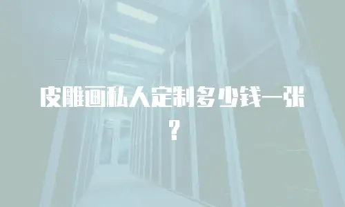 皮雕画私人定制多少钱一张？