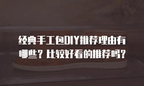 经典手工包DIY推荐理由有哪些？比较好看的推荐吗？